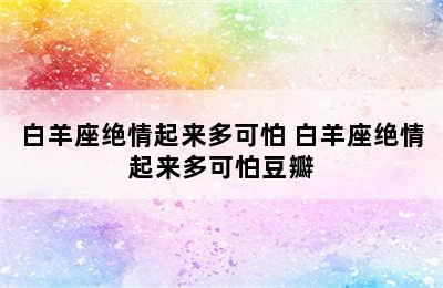 白羊座绝情起来多可怕 白羊座绝情起来多可怕豆瓣